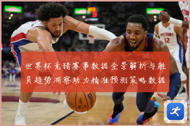 世界杯竞猜赛事数据全景解析与胜负趋势洞察助力精准预测策略数据研判-深度解析