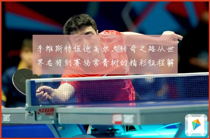 李维斯特伍德高尔夫传奇之路从世界名将到赛场常青树的精彩征程解析-深度解析