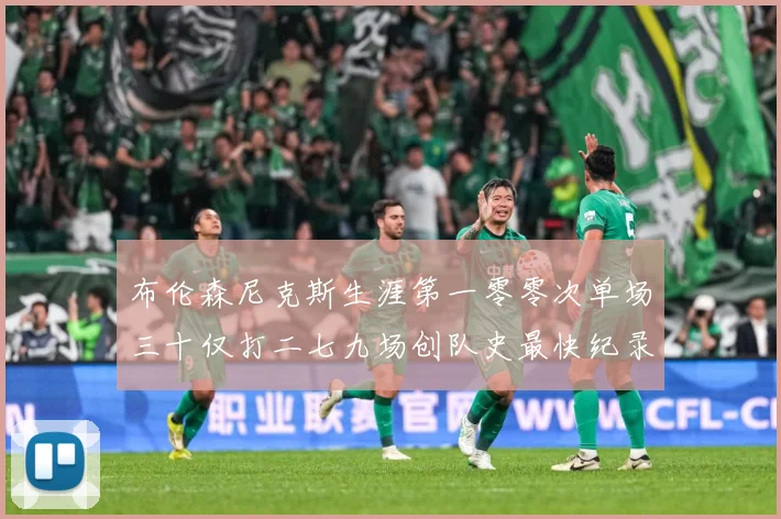 布伦森尼克斯生涯第一零零次单场三十仅打二七九场创队史最快纪录赛场复盘-深度解析