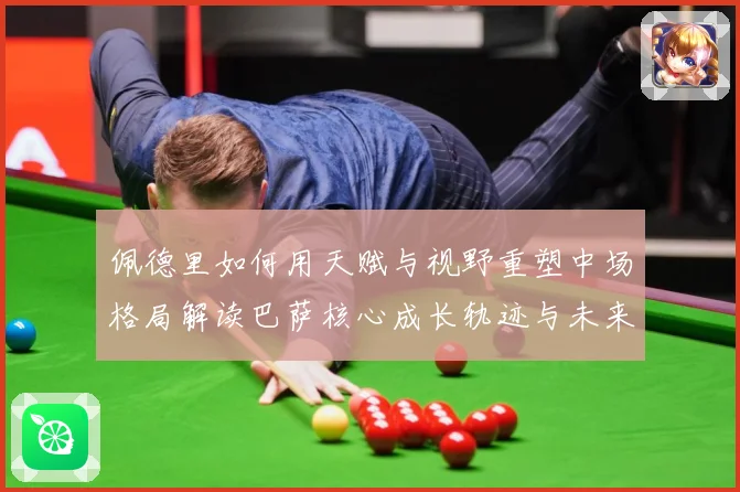 佩德里如何用天赋与视野重塑中场格局解读巴萨核心成长轨迹与未来前景-深度解析