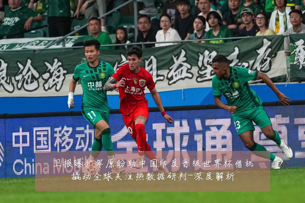 卫报曝扩军原盼助中国印度晋级世界杯借机撬动全球关注热数据研判-深度解析