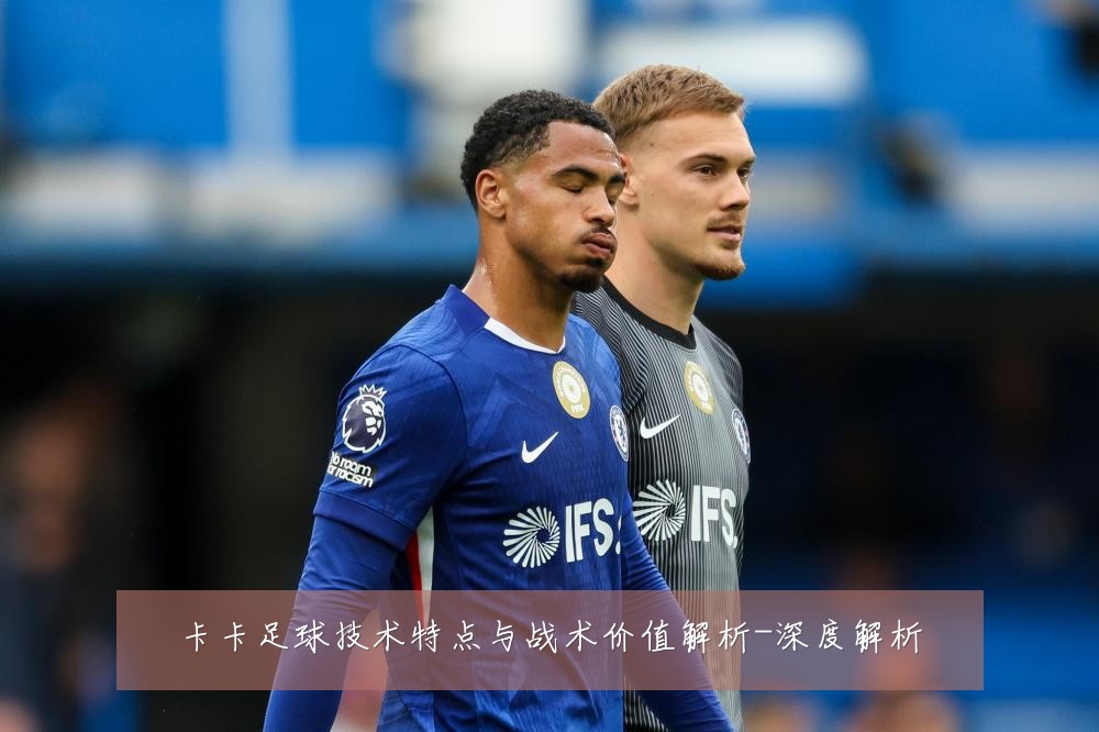 卡卡足球技术特点与战术价值解析-深度解析