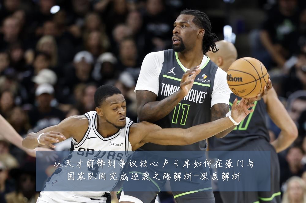 从天才前锋到争议核心卢卡库如何在豪门与国家队间完成逆袭之路解析-深度解析