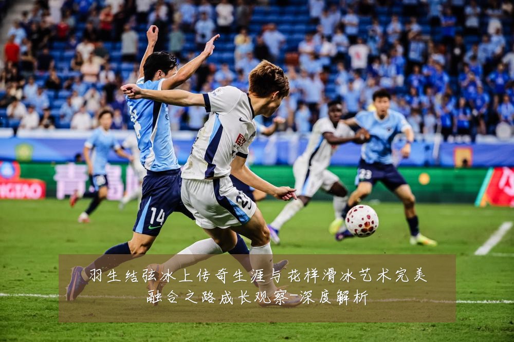 羽生结弦冰上传奇生涯与花样滑冰艺术完美融合之路成长观察-深度解析