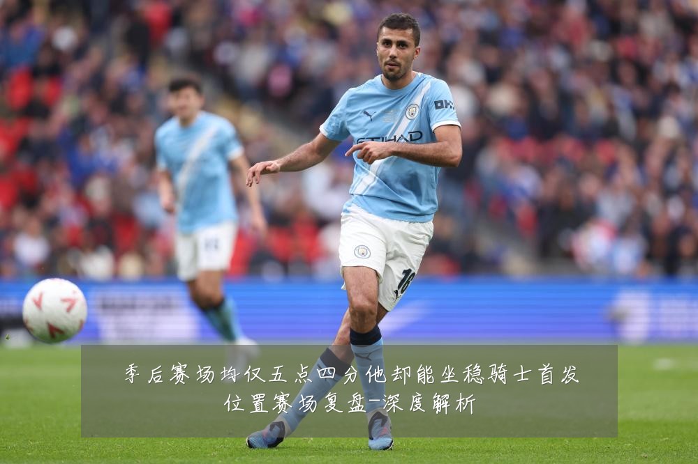 季后赛场均仅五点四分他却能坐稳骑士首发位置赛场复盘-深度解析