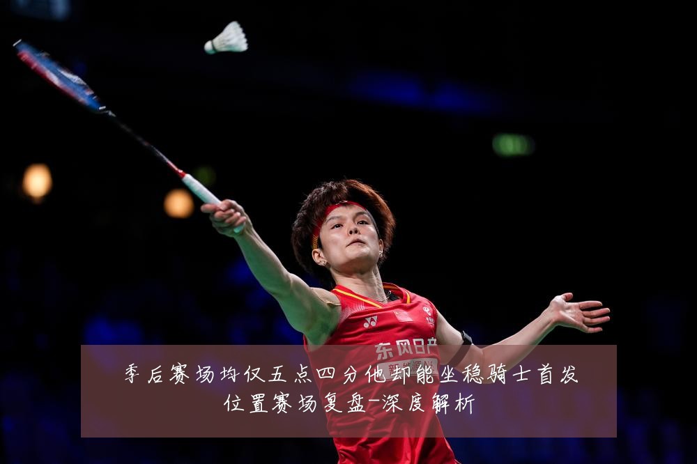 季后赛场均仅五点四分他却能坐稳骑士首发位置赛场复盘-深度解析